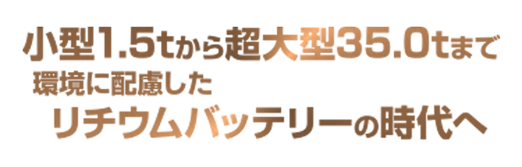 小型1.5tから超大型35tまで環境に配慮したリチウムバッテリーの時代へ